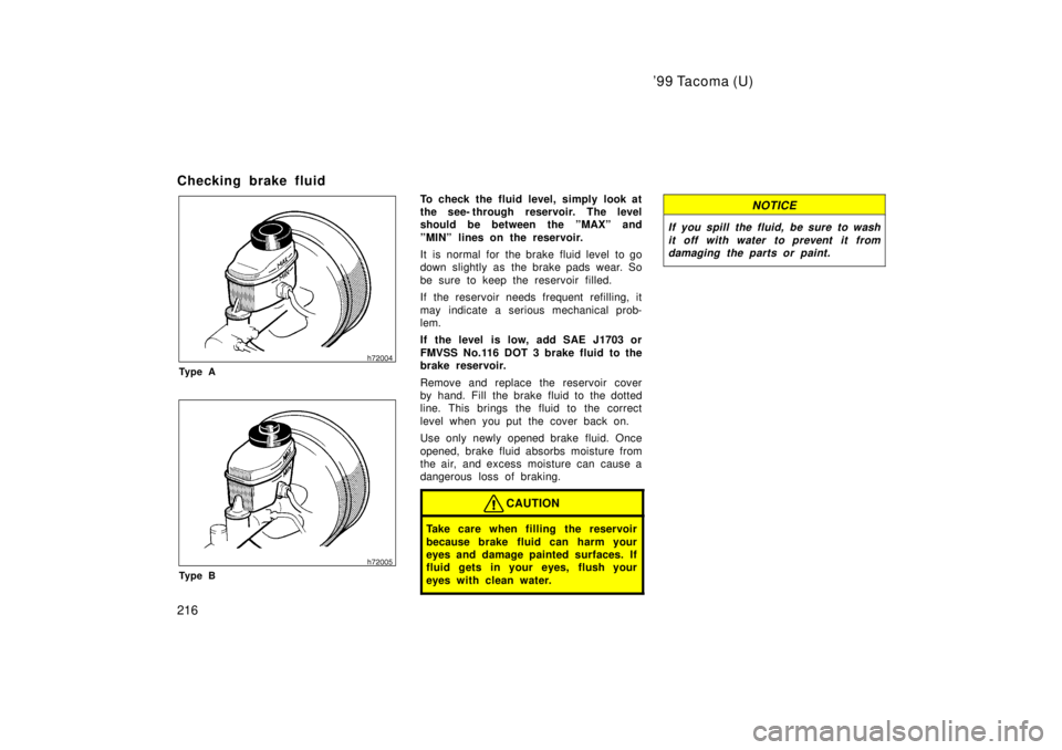 TOYOTA TACOMA 1999  Owners Manual 99 Tacoma (U)
216
Checking brake fluid
Ty p e A
Ty p e B
To check the fluid level, simply look at 
the see- through reservoir. The level
should be between the ºMAXº and 
ºMINº lines on the reserv