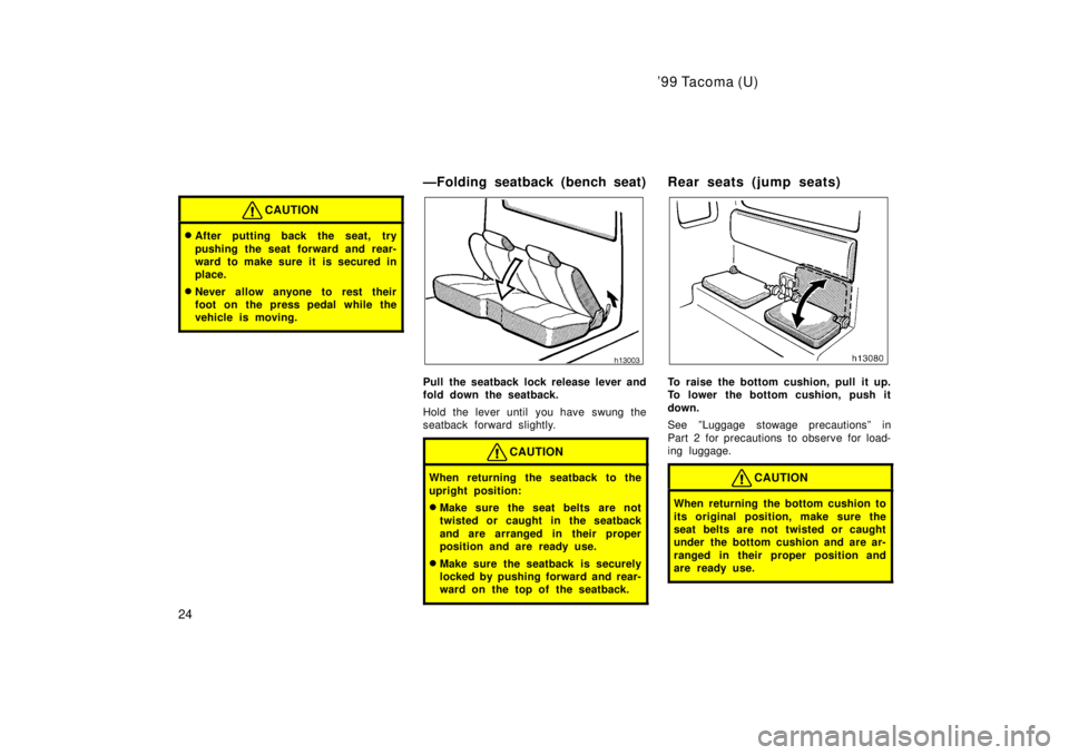TOYOTA TACOMA 1999 Owners Manual 99 Tacoma (U)
24
CAUTION
� After putting back the seat, try 
pushing the seat forward and rear- 
ward to make sure it is secured in
place.
� Never allow anyone to rest their
foot on the press pedal w
