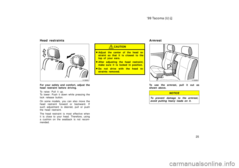 TOYOTA TACOMA 1999 Owners Manual 99 Tacoma (U) 
25
Head restraints
For your safety and comfort, adjust the 
head restraint before driving. 
To raise: Pull it up. 
To lower: Push it down while pressing the 
lock release button. 
On s