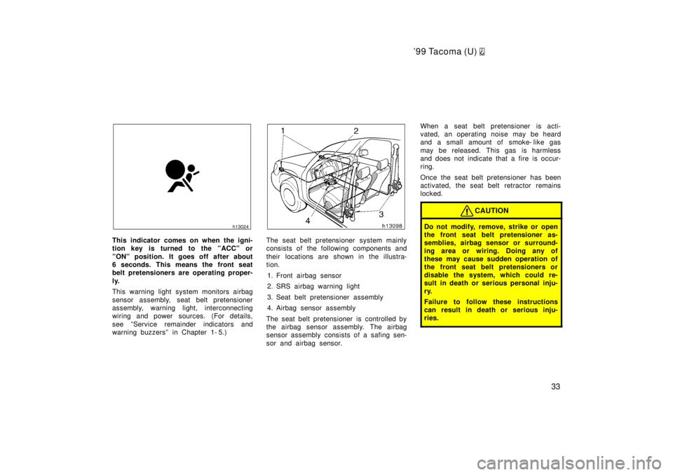 TOYOTA TACOMA 1999 Owners Guide 99 Tacoma (U) 
33
This indicator comes on when the igni- 
tion key is turned to the ºACCº or 
ºONº position. It goes off after about 
6 seconds. This means the front seat
belt pretensioners are o