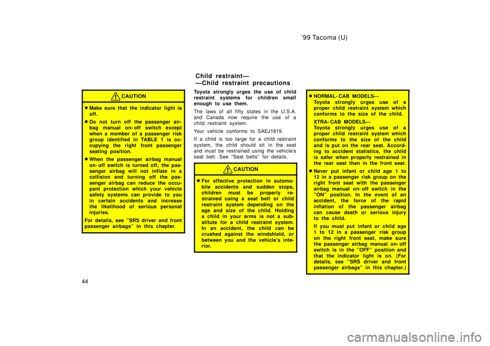 TOYOTA TACOMA 1999 Service Manual 99 Tacoma (U)
44
CAUTION
� Make sure that the indicator light is 
off.
� Do not turn off the passenger air- 
bag manual on- off switch except 
when a member of a passenger risk 
group identified in T