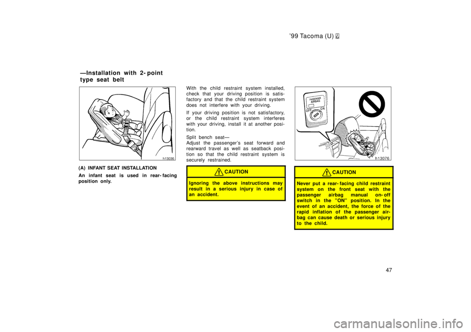 TOYOTA TACOMA 1999 Service Manual 99 Tacoma (U) 
47
(A) INFANT SEAT INSTALLATION 
An infant seat is used in rear- facing 
position only.With the child restraint system installed, 
check that your driving position is satis-
factory an