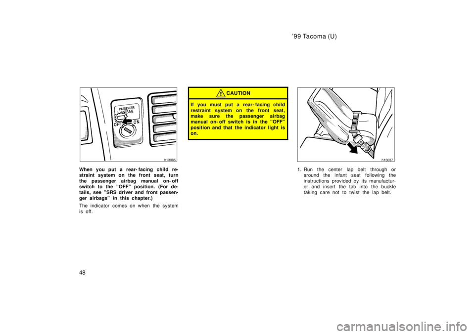 TOYOTA TACOMA 1999 Service Manual 99 Tacoma (U)
48
When you put a rear- facing child re- 
straint system on the front seat, turn 
the passenger airbag manual on- off 
switch to the ºOFFº position. (For de-
tails, see ºSRS driver a