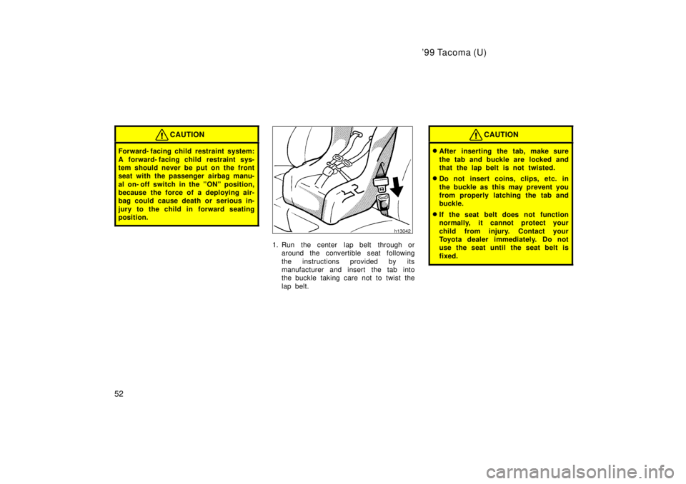 TOYOTA TACOMA 1999 Workshop Manual 99 Tacoma (U)
52
CAUTION
Forward- facing child restraint system: 
A forward- facing child  restraint sys- 
tem should never be put on the front
seat with the passenger airbag manu- 
al on- off switch