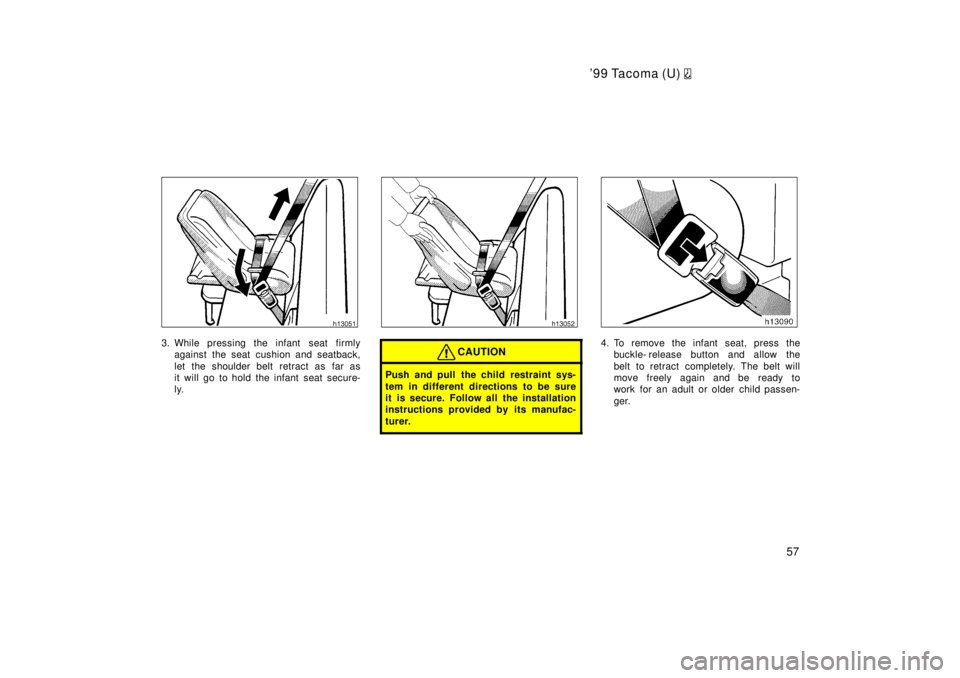 TOYOTA TACOMA 1999 Workshop Manual 99 Tacoma (U) 
57
3. While pressing the infant  seat firmlyagainst the seat cushion and seatback, 
let the shoulder belt retract as far as 
it will go to hold the infant seat secure-
ly.CAUTION
Push 