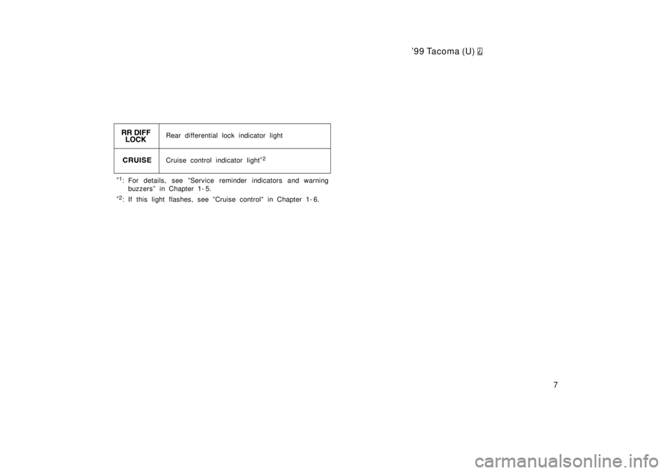 TOYOTA TACOMA 1999  Owners Manual 99 Tacoma (U) 
7
*1
: For details, see ºService reminder indicators and warning
buzzersº in Chapter 1- 5.
* 2
: If this light flashes, see ºCruise controlº in Chapter 1- 6. Cruise control indicat