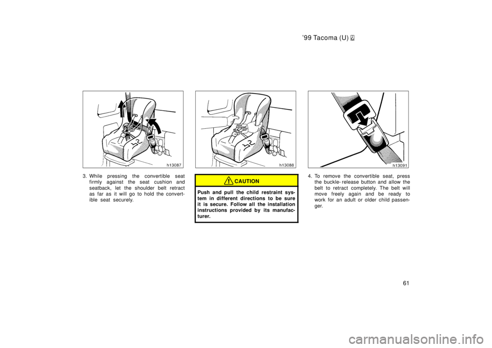 TOYOTA TACOMA 1999 Repair Manual 99 Tacoma (U) 
61
3. While pressing the convertible seatfirmly against the seat cushion and 
seatback, let the shoulder belt retract 
as far as it will go to hold the convert-
ible seat securely.CAUT