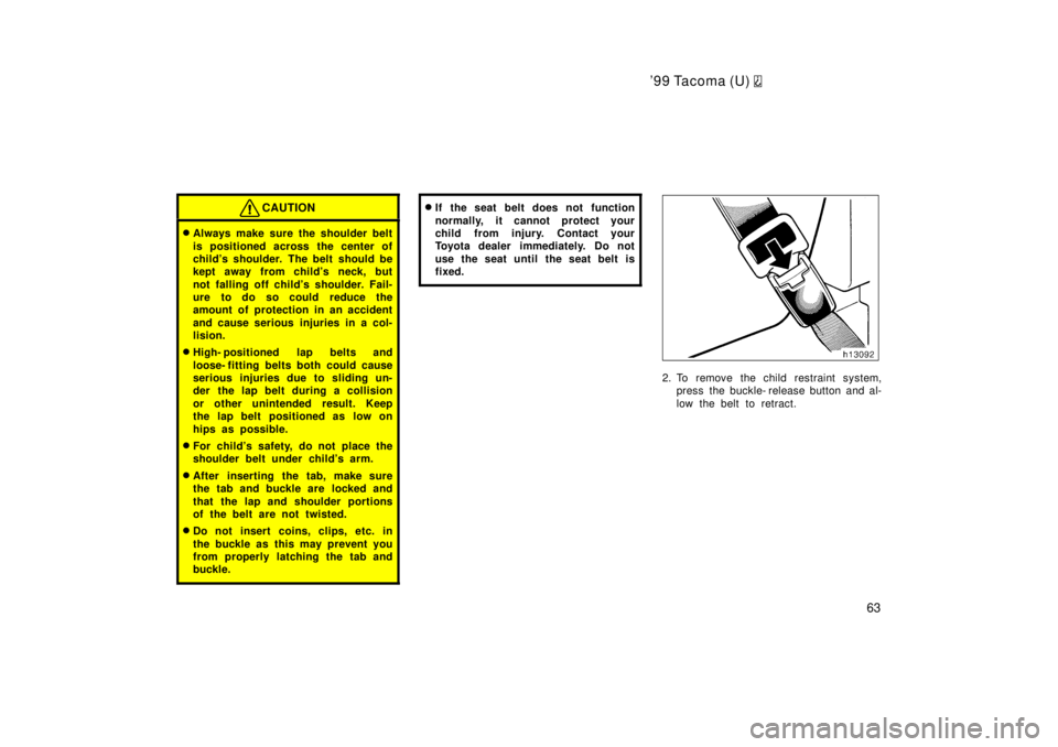 TOYOTA TACOMA 1999 Repair Manual 99 Tacoma (U) 
63
CAUTION
�Always make sure the shoulder belt 
is positioned across the center of 
childs shoulder. The belt should be
kept away from childs neck, but 
not falling off childs s hou