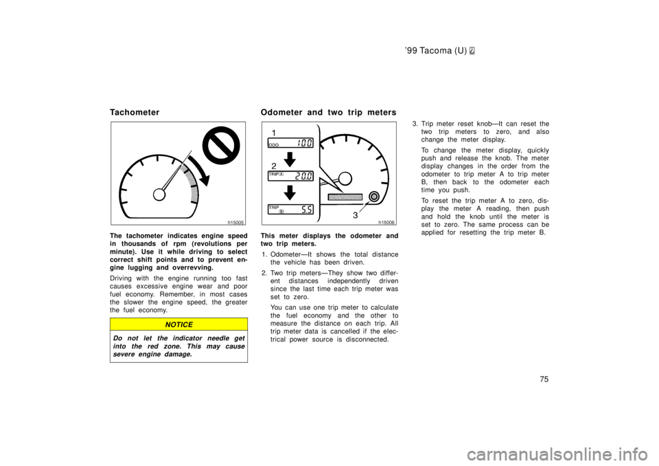 TOYOTA TACOMA 1999 Manual PDF 99 Tacoma (U) 
75
Tachometer
The tachometer indicates engine speed 
in thousands of rpm (revolutions per 
minute). Use it while driving  to select 
correct shift points and to prevent en-
gine luggin