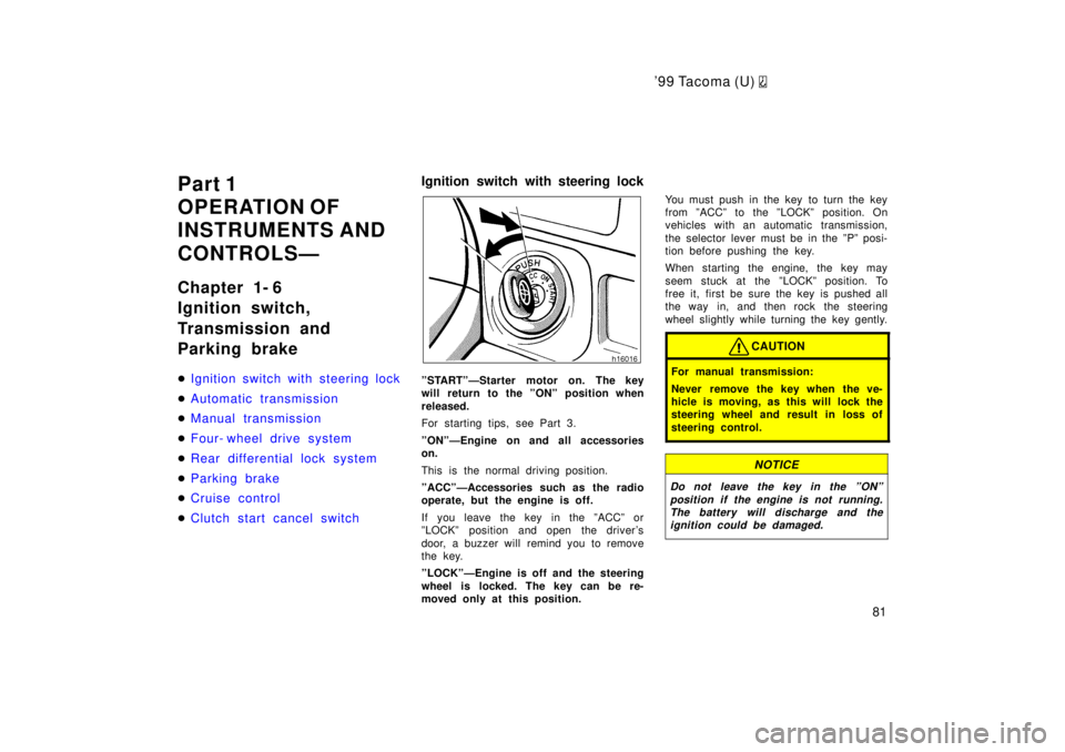 TOYOTA TACOMA 1999 Manual Online 9 9 Ta co ma (U) 
81
Part 1 
OPERATION OF
INSTRUMENTS AND 
CONTROLSÐ 
Chapter 1- 6 
Ignition switch, 
Transmission and 
Parking brake �
Ignition switch with steering lock
�Automatic transmission
�Ma