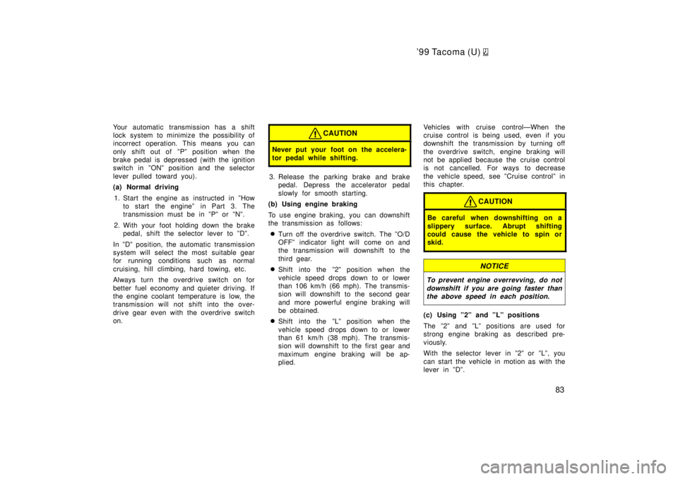 TOYOTA TACOMA 1999 Manual Online 99 Tacoma (U) 
83
Your automatic transmission has a shift 
lock system to minimize the possibility of
incorrect operation. This means you can 
only shift out of  ºPº position when the 
brake pedal 