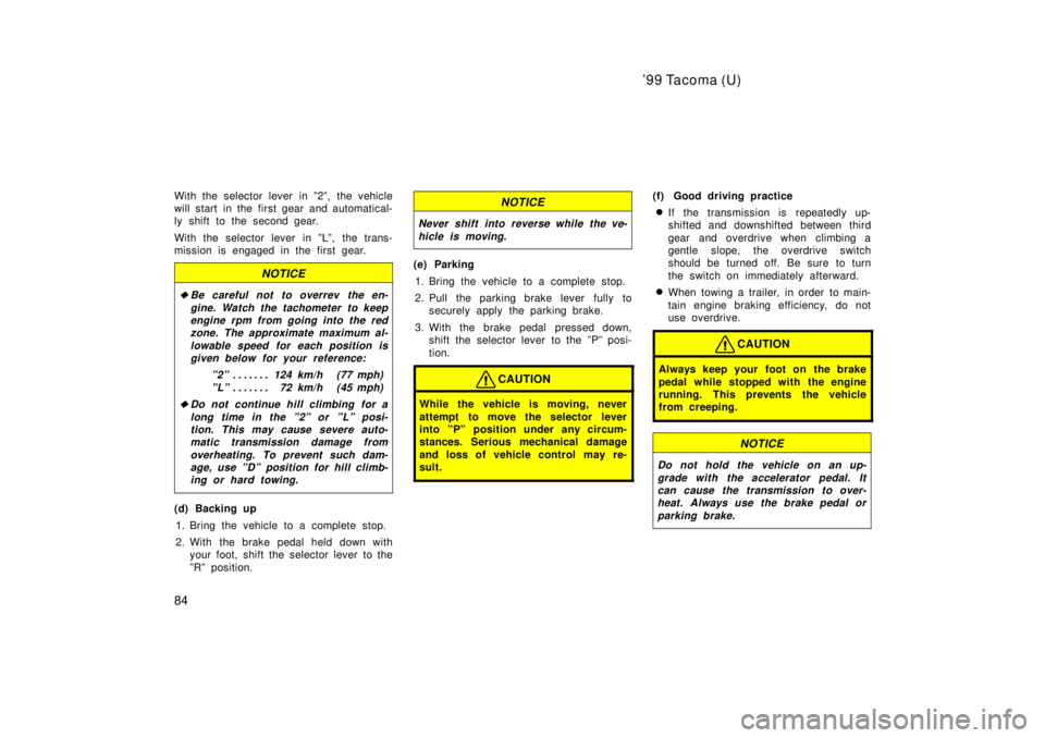 TOYOTA TACOMA 1999 Manual Online 99 Tacoma (U)
84
With the selector lever in º2º, the vehicle 
will start  in the first gear and automatical-
ly shift to the second gear. 
With the selector lever in ºLº, the trans- 
mission is e