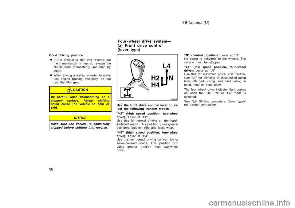 TOYOTA TACOMA 1999  Owners Manual 99 Tacoma (U)
96
Good driving practice
� If it is difficult to shift into reverse, put 
the transmission in neutral, release the 
clutch pedal momentarily, and then try 
again.
� When towing a traile