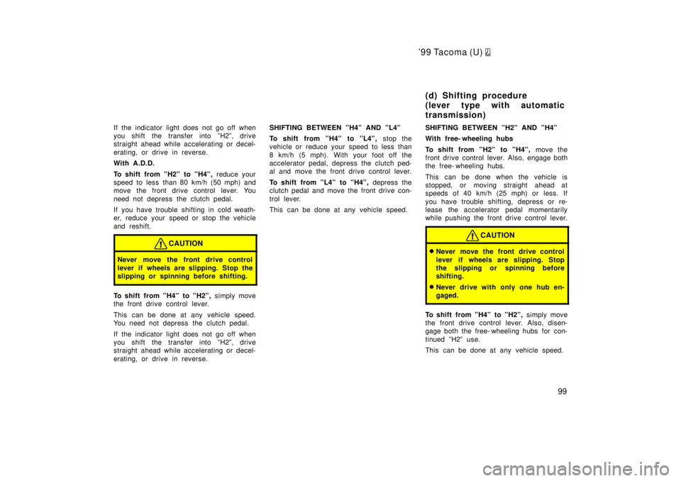 TOYOTA TACOMA 1999  Owners Manual 99 Tacoma (U) 
99
If the indicator light does not go off when 
you shift the transfer into ºH2º, drive
straight ahead while accelerating or decel- 
erating, or drive in reverse. 
With A.D.D. 
To sh