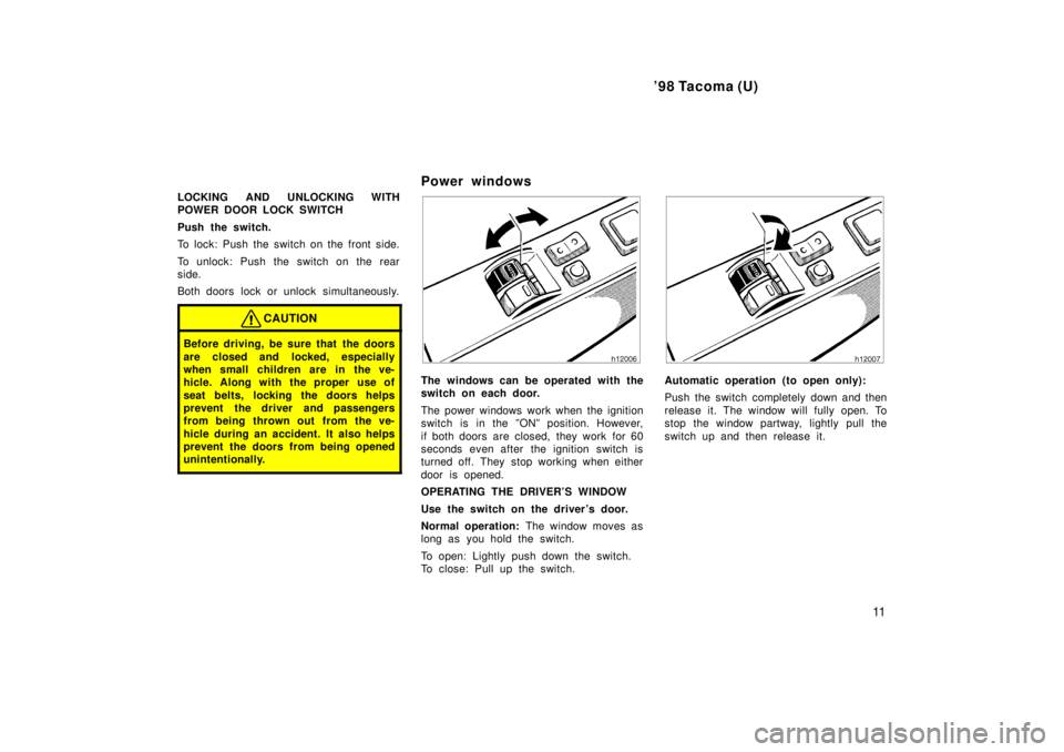 TOYOTA TACOMA 1998 User Guide 98 Tacoma (U)11
LOCKING AND UNLOCKING WITH 
POWER DOOR LOCK SWITCH 
Push the switch. 
To lock: Push the switch on the front side. 
To unlock: Push the switch on the rear 
side. 
Both doors lock or un
