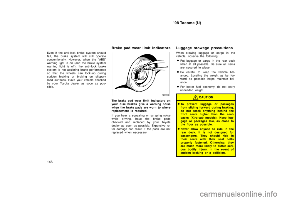 TOYOTA TACOMA 1998  Owners Manual 98 Tacoma (U)
146
Even if the anti-lock brake system should 
fail, the brake system will still operate
conventionally. However, when the ºABSº 
warning light is on (and the brake system 
warning li