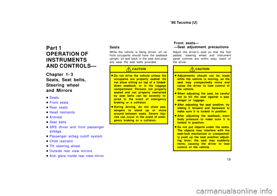 TOYOTA TACOMA 1998 User Guide 98 Tacoma (U)19
Part 1 
OPERATION OF 
INSTRUMENTS 
AND CONTROLSÐ 
Chapter 1- 3 
Seats, Seat belts,  
Steering wheel  
and Mirrors �
Seats
�Front seats
�Rear seats
�Head restraints
�Armrest
�Seat bel