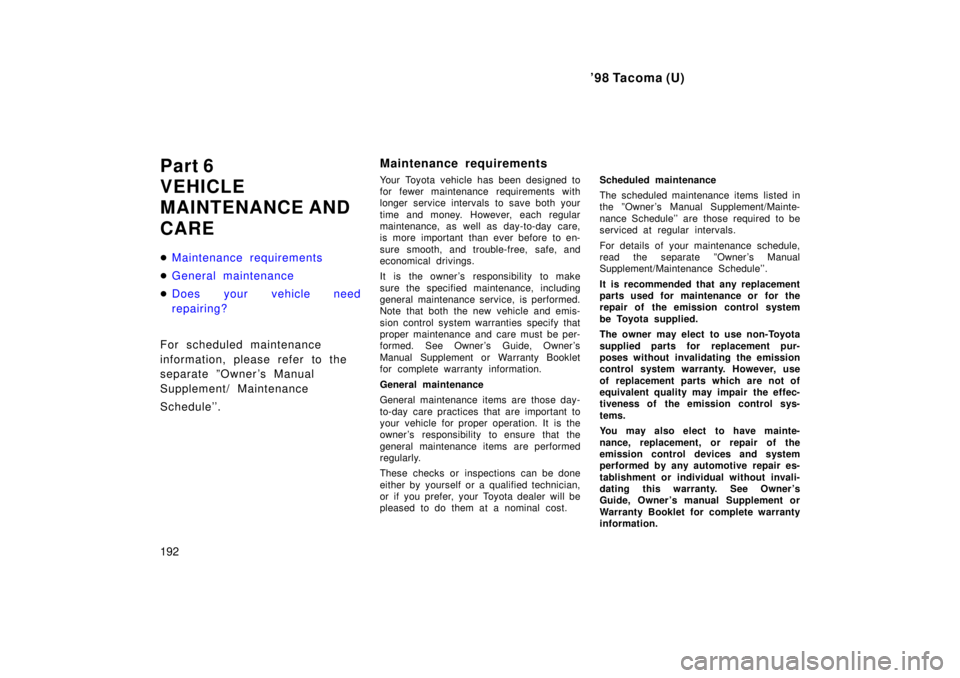 TOYOTA TACOMA 1998  Owners Manual 98 Tacoma (U)
192
Part 6 
VEHICLE
MAINTENANCE AND CARE �
Maintenance requirements
�General maintenance
�Does your vehicle need 
repairing?
For scheduled maintenance  
information, please refer to the