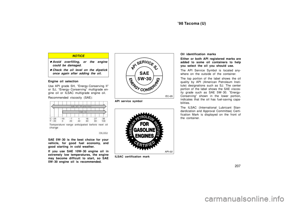 TOYOTA TACOMA 1998  Owners Manual 98 Tacoma (U)207
NOTICE
�Avoid overfilling, or the enginecould be damaged.
�Check the oil level on the dipstickonce again after adding the oil.
Engine oil selection 
Use API  grade SH,  ºEnergy-Cons