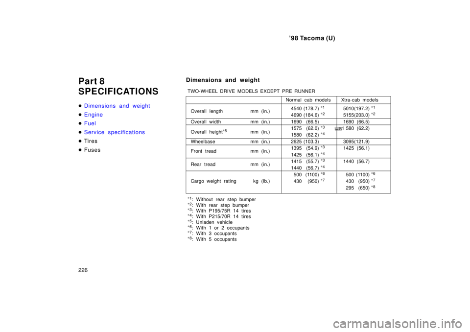 TOYOTA TACOMA 1998  Owners Manual 98 Tacoma (U)
226
Part 8 
SPECIFICATIONS �
Dimensions and weight
�Engine
�Fuel
�Service specifications
�
Ti r es
� Fuses Dimensions and weight
Normal cab models Xtra-cab models4540 (178.7) *
1
5010(1