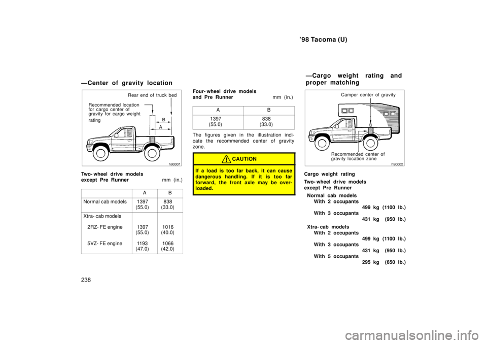 TOYOTA TACOMA 1998  Owners Manual 98 Tacoma (U)
238
ÐCenter of gravity location
Rear end of truck bed
for cargo center of 
gravity for cargo weight 
rating
Recommended location
B
A
Two- wheel drive models  
except Pre Runner        