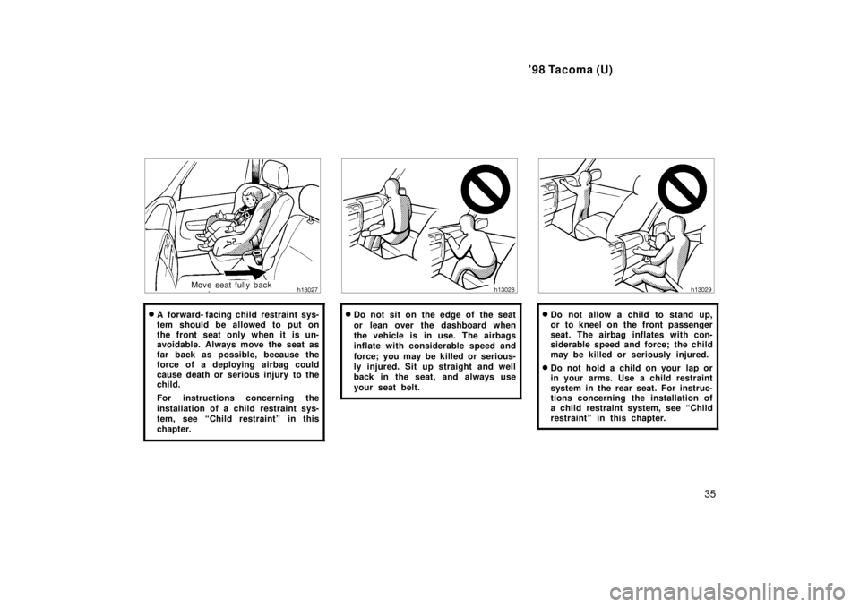 TOYOTA TACOMA 1998 Owners Guide 98 Tacoma (U)35
Move seat fully back
� A  forward- facing child restraint sys- 
tem should be allowed to put on
the front seat only when it is un- 
avoidable. Always move the seat as 
far back as pos