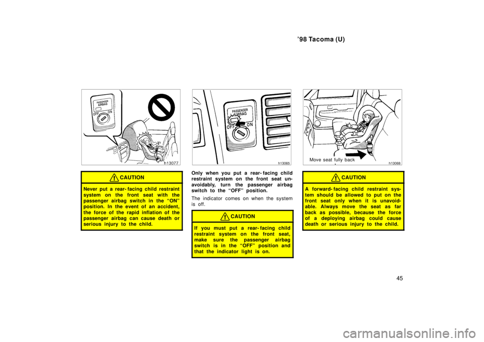 TOYOTA TACOMA 1998 Service Manual 98 Tacoma (U)45
CAUTION
Never put a rear- facing child restraint 
system on the front seat with the 
passenger airbag switch in the ONº
position. In the event of an accident, 
the force of the rapi