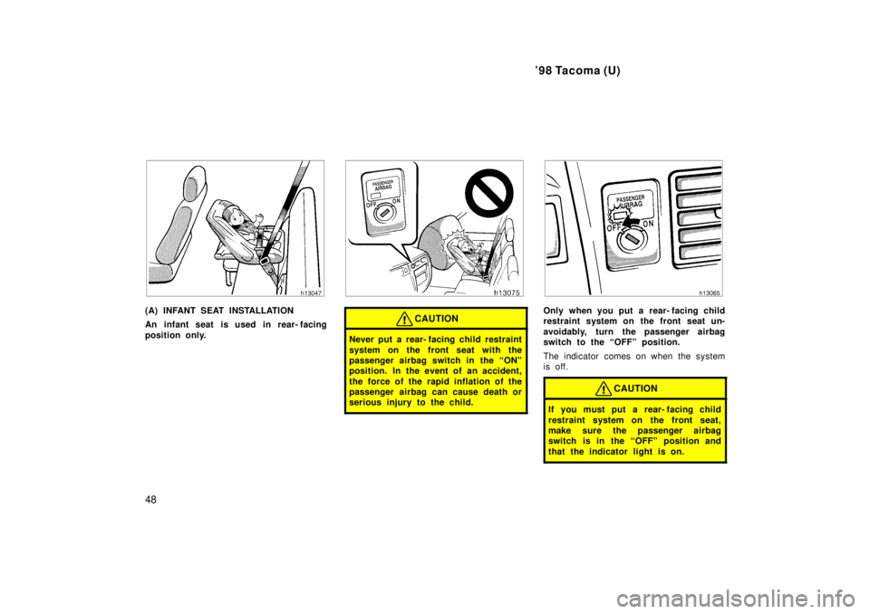 TOYOTA TACOMA 1998 Service Manual 98 Tacoma (U)
48
(A) INFANT SEAT INSTALLATION 
An infant seat is used in rear- facing 
position only.CAUTION
Never put a rear- facing child restraint 
system on the front seat with the 
passenger air