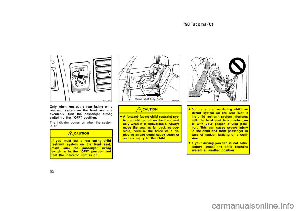 TOYOTA TACOMA 1998 Workshop Manual 98 Tacoma (U)
52
Only when you put a rear- facing child 
restraint system on the front seat un- 
avoidably, turn the passenger airbag 
switch to the OFFº position. 
The indicator comes on when the 