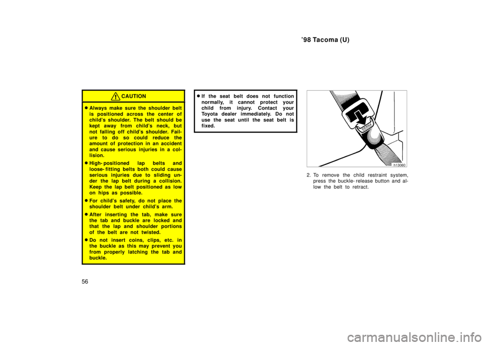 TOYOTA TACOMA 1998 Workshop Manual 98 Tacoma (U)
56
CAUTION
� Always make sure the shoulder belt 
is positioned across the center of 
childs shoulder. The belt should be
kept away from childs neck, but 
not falling off childs s hou
