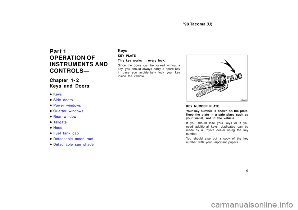 TOYOTA TACOMA 1998  Owners Manual 98 Tacoma (U)9
Part 1 
OPERATION OF
INSTRUMENTS AND 
CONTROLSÐ 
Chapter 1- 2 
Keys and Doors �
Keys
�Side doors
�Power windows
�Quarter windows
�Rear window
�Tailgate
�Hood
�Fuel tank cap
�Detachabl