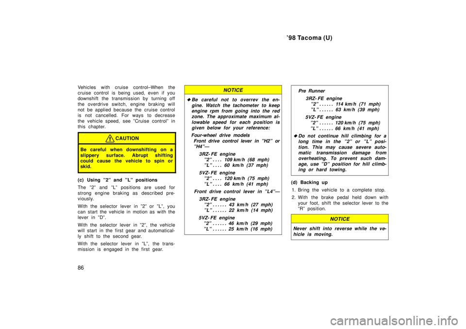 TOYOTA TACOMA 1998 Manual Online 98 Tacoma (U)
86
Vehicles with cruise control±When the 
cruise control is being used, even if you
downshift the transmission by turning off 
the overdrive switch, engine braking will 
not be applied