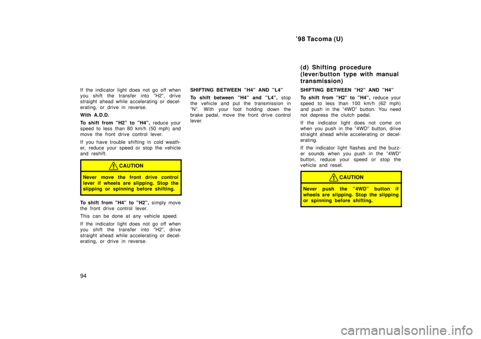 TOYOTA TACOMA 1998  Owners Manual 98 Tacoma (U)
94
If the indicator light does not go off when 
you shift the transfer into ºH2º, drive
straight ahead while accelerating or decel- 
erating, or drive in reverse. 
With A.D.D. 
To shi