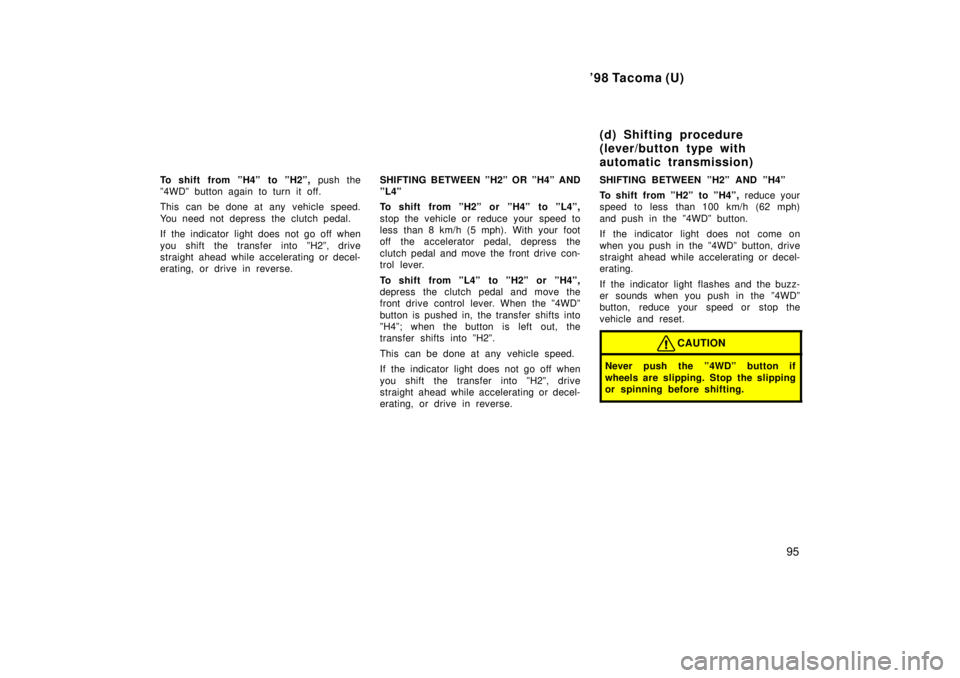 TOYOTA TACOMA 1998  Owners Manual 98 Tacoma (U)95
To shift from ºH4º to ºH2º, 
push the
º4WDº button again to turn it off. 
This can be done at any  vehicle speed. 
You need not depress  the clutch pedal. 
If the indicator ligh