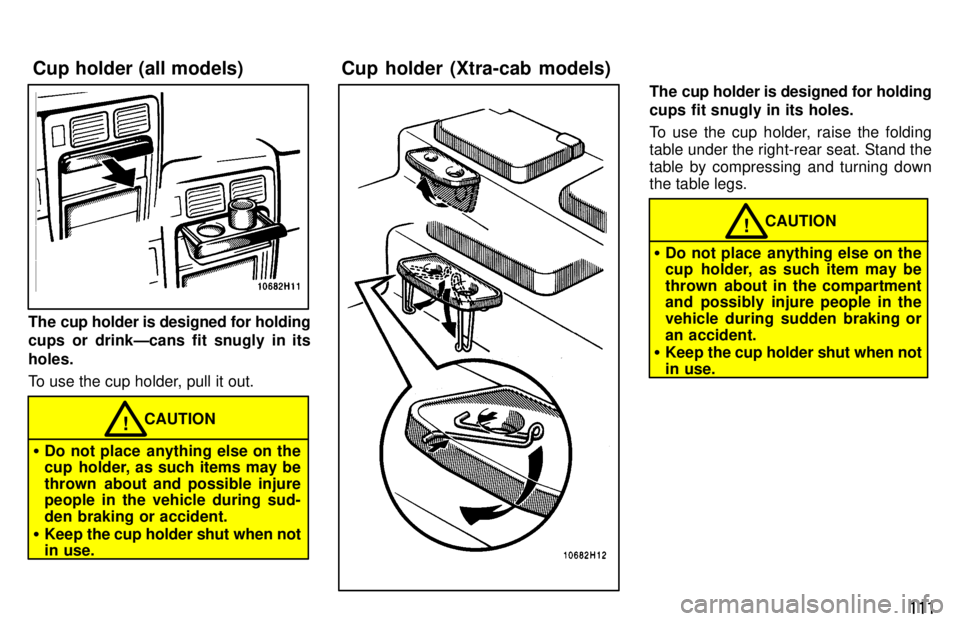 TOYOTA TACOMA 1997  Owners Manual 111
The cup holder is designed for holding 
cups or drinkÐcans fit snugly in its holes. 
To use the cup holder, pull it out.
�Do not place  anything else on the 
cup  holder, as such items may be 
th