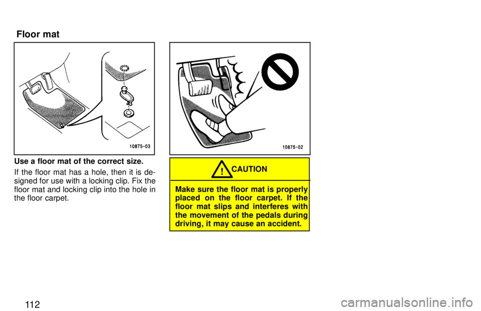 TOYOTA TACOMA 1997  Owners Manual 11 2
Use a floor mat of the correct size. 
If the floor mat has a hole, then it is de- 
signed for use with a locking clip. Fix thefloor mat and locking clip into the hole in the floor carpet.
Make su
