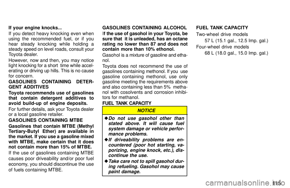 TOYOTA TACOMA 1997  Owners Manual 11 5
If your engine knocks... 
If you detect heavy knocking even when 
using the recommended fuel, or if you
hear steady knocking while holding a 
steady sp
eed on level roads, consult your
Toyota dea