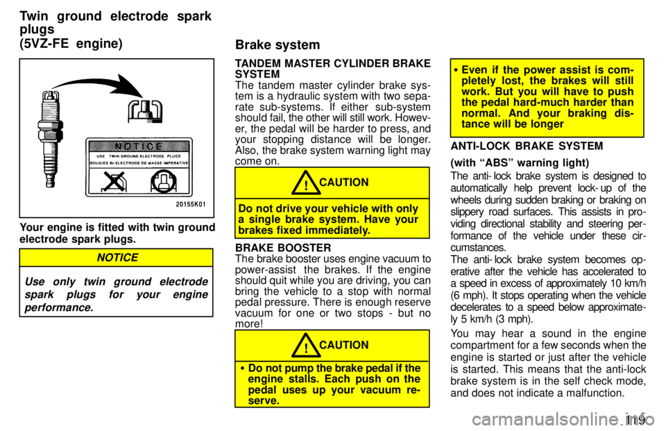 TOYOTA TACOMA 1997  Owners Manual 11 9
Your engine is fitted with twin ground electrode spark plugs.
Use only twin ground electrodespark plugs for your engine
performance.
NOTICE
TANDEM MASTER CYLINDER BRAKE SYSTEM 
The tandem master 