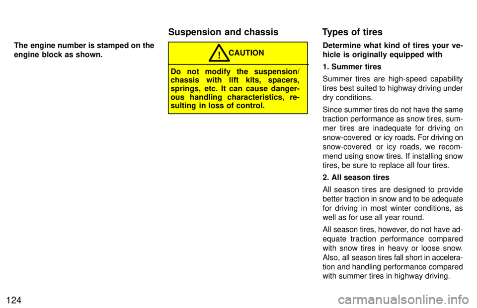 TOYOTA TACOMA 1997  Owners Manual 124The engine number is stamped on the 
engine block as shown.
CAUTION!
Do not modify the suspension/ 
chassis with lift kits, spacers, 
springs, etc. It can cause danger-
ous handling characteristics