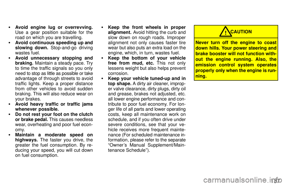 TOYOTA TACOMA 1997  Owners Manual 137
�
Avoid engine lug or overrevving. 
Use a gear position suitable for the 
road on which you are travelling.
� Avoid continuous speeding up and 
slowing  down.  Stop-and-go driving
wastes fuel.
� A