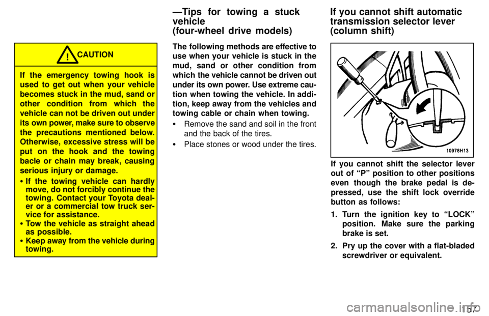 TOYOTA TACOMA 1997  Owners Manual 157
If the emergency towing hook is 
used to get out when your vehicle 
becomes stuck in the mud, sand or
other condition from which the
vehicle can not be driven out under
its own power, make sure to