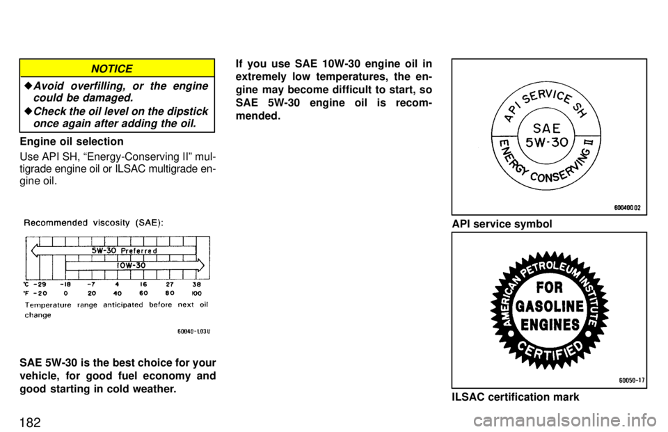 TOYOTA TACOMA 1997  Owners Manual 182�
Avoid overfilling, or the engine
could be damaged.
�Check the oil level on the dipstick
once again after adding the oil.
NOTICE
Engine oil selection Use API SH, Energy-Conserving IIº mul- tigra