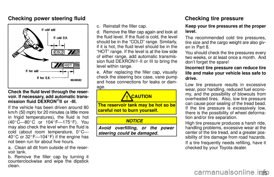 TOYOTA TACOMA 1997  Owners Manual 185
Check the fluid level through the  reser-
voir. If  necessary, add automatic  trans-
mission fluid DEXRON [
II or -III.
If the vehicle has been driven around 80 
km/h (50  mph) for 20 minutes (a l