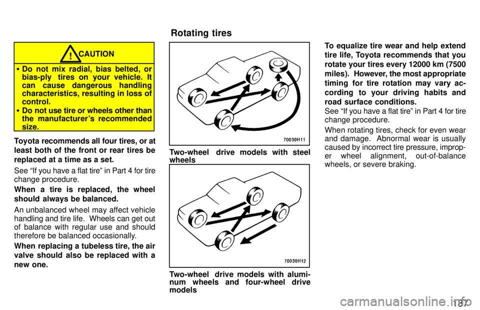 TOYOTA TACOMA 1997  Owners Manual 187
CAUTION
� Do not mix radial, bias belted, or 
bias-ply  tires on your vehicle. It 
can cause dangerous handling 
characteristics, resulting in loss of control.
� Do not use tire or wheels other th