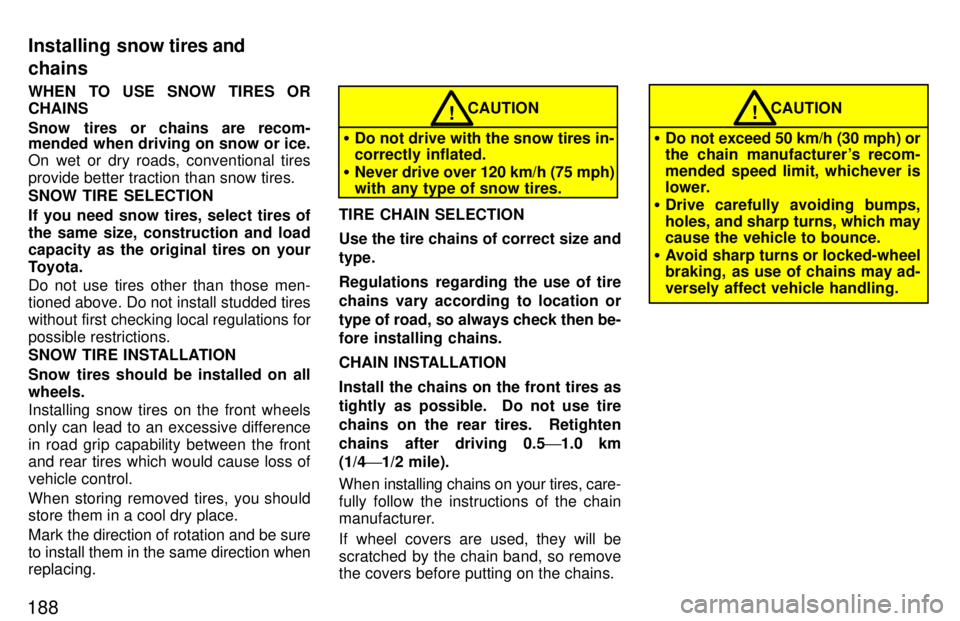 TOYOTA TACOMA 1997  Owners Manual 188WHEN TO USE SNOW TIRES OR CHAINS 
Snow tires or chains are recom- 
mended when driving on snow or ice. 
On wet or dry roads, conventional tires 
provide better traction than snow tires. SNOW TIRE S