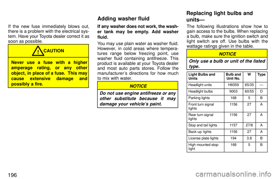 TOYOTA TACOMA 1997  Owners Manual 196If the new fuse immediately blows out, there is a problem with the electrical sys- 
tem. 
Have your Toyota dealer correct it as
soon as possible.
Never use a fuse with a higher 
amperage rating, or