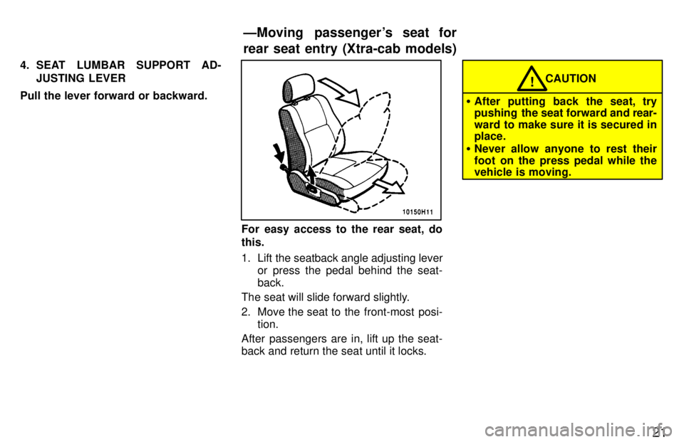 TOYOTA TACOMA 1997 Owners Manual 21
4. SEAT LUMBAR SUPPORT AD-
JUSTING LEVER
Pull the lever forward or backward.
For easy access to the rear seat, do this.
1. Lift the seatback angle adjusting lever or press the pedal behind the sea TOYOTA TACOMA 1997 Owners Manual 21
4. SEAT LUMBAR SUPPORT AD-
JUSTING LEVER
Pull the lever forward or backward.
For easy access to the rear seat, do this.
1. Lift the seatback angle adjusting lever or press the pedal behind the sea