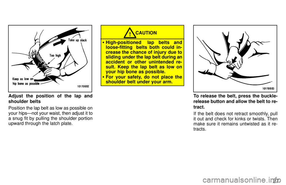 TOYOTA TACOMA 1997 Owners Manual 27
Adjust the position of the lap and 
shoulder belts Position the lap belt as low as possible on
your  hipsÐnot your waist, then adjust it to
a snug fit by pulling the shoulder portion 
upward throu