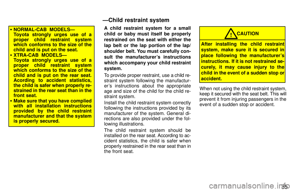 TOYOTA TACOMA 1997 Owners Guide 35
�NORMAL-CAB  MODELSÐ 
Toyota strongly urges use of a 
proper child restraint system 
which conforms to the size of the 
child and is put on the seat.
� XTRA-CAB MODELSÐ 
Toyota strongly urges use