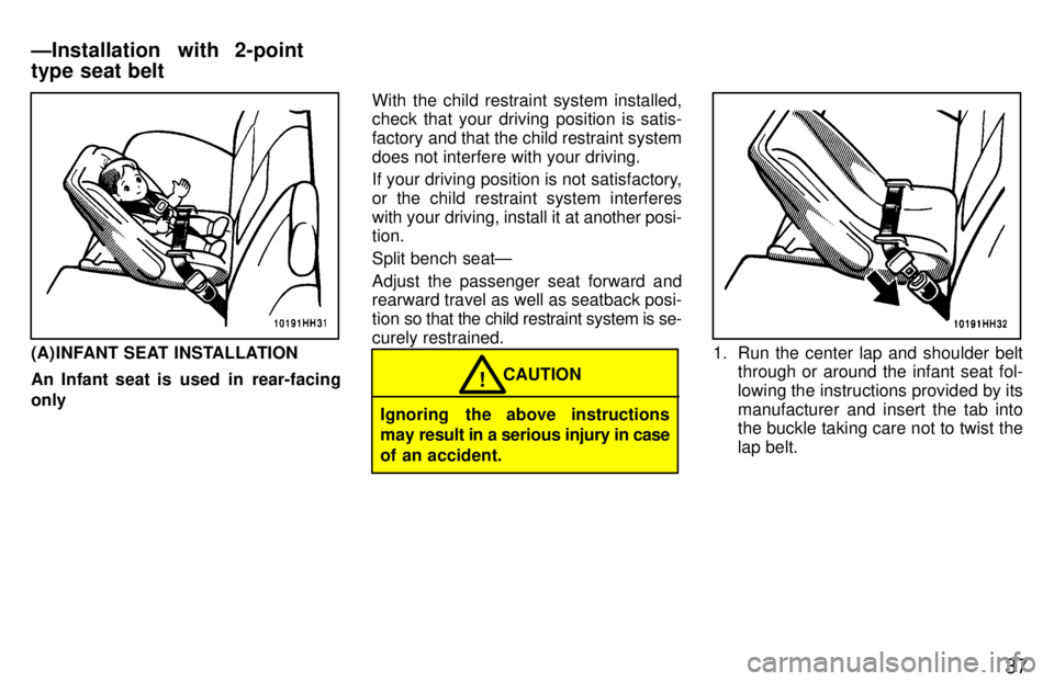 TOYOTA TACOMA 1997 Owners Guide 37
(A) INFANT SEAT INSTALLATION 
An Infant seat is  used  in  rear-facing onlyWith the child restraint system installed, check that your driving position is satis- 
factory and that the child restrain